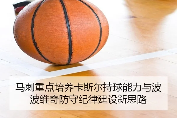 马刺重点培养卡斯尔持球能力与波波维奇防守纪律建设新思路
