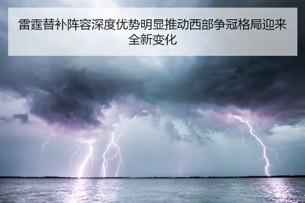 雷霆替补阵容深度优势明显推动西部争冠格局迎来全新变化